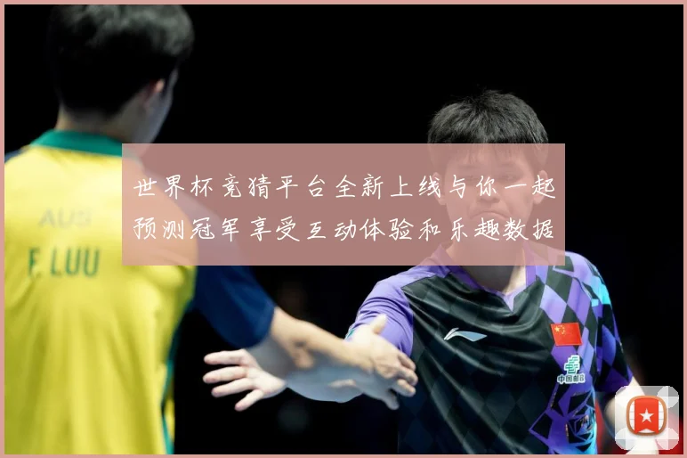 世界杯竞猜平台全新上线与你一起预测冠军享受互动体验和乐趣数据研判：最新赛事动态与深度分析