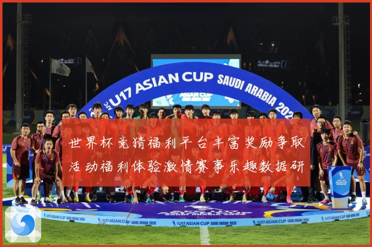 世界杯竞猜福利平台丰富奖励争取活动福利体验激情赛事乐趣数据研判：最新赛事动态与深度分析
