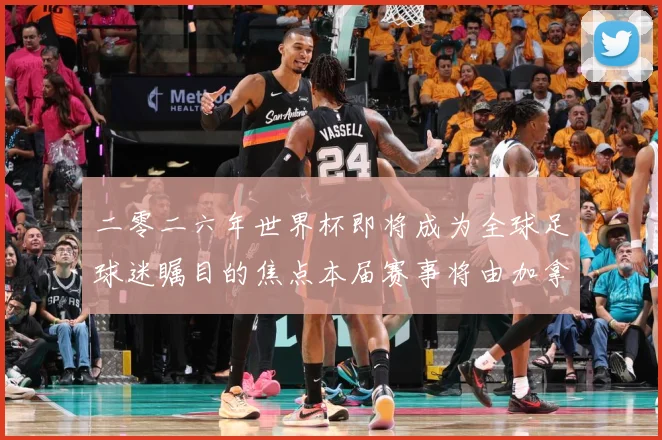 二零二六年世界杯即将成为全球足球迷瞩目的焦点本届赛事将由加拿战术观察：最新赛事动态与深度分析