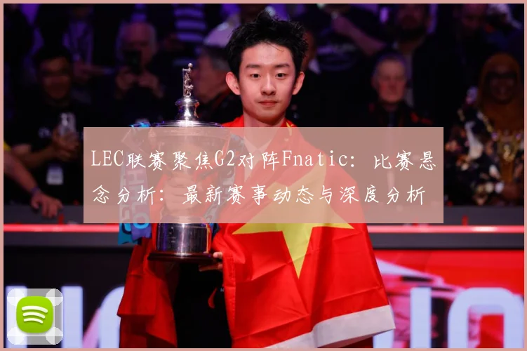 LEC联赛聚焦G2对阵Fnatic：比赛悬念分析：最新赛事动态与深度分析