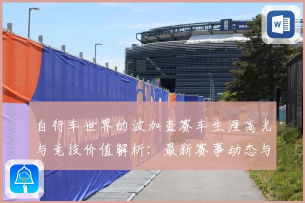 自行车世界的波加查赛车生涯高光与竞技价值解析：最新赛事动态与深度分析