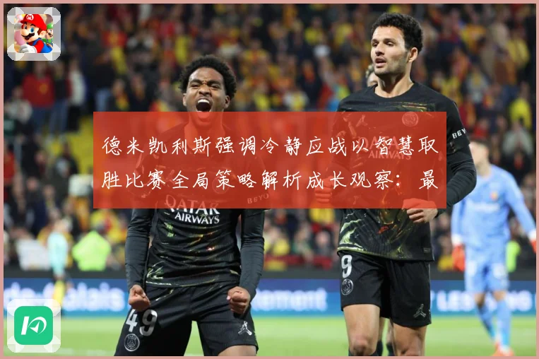 德米凯利斯强调冷静应战以智慧取胜比赛全局策略解析成长观察：最新赛事动态与深度分析