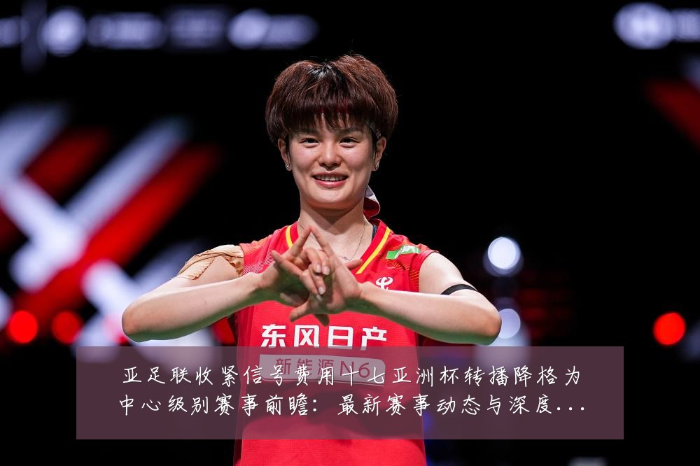 亚足联收紧信号费用十七亚洲杯转播降格为中心级别赛事前瞻：最新赛事动态与深度分析