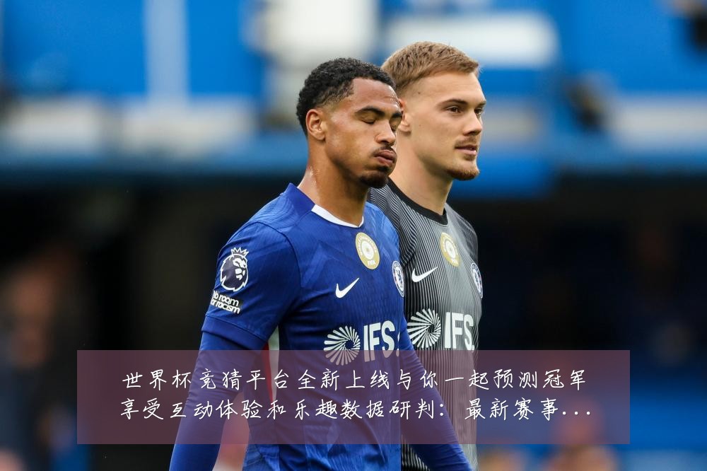 世界杯竞猜平台全新上线与你一起预测冠军享受互动体验和乐趣数据研判：最新赛事动态与深度分析