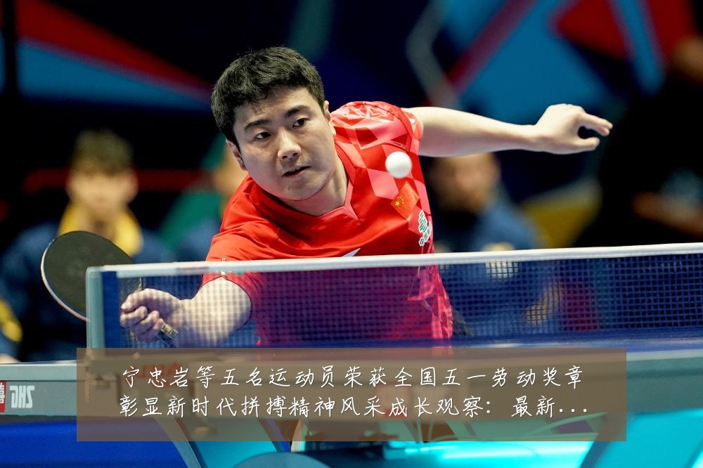 宁忠岩等五名运动员荣获全国五一劳动奖章彰显新时代拼搏精神风采成长观察:最新赛事动态与深度分析