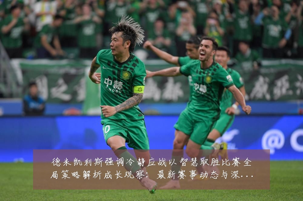 德米凯利斯强调冷静应战以智慧取胜比赛全局策略解析成长观察：最新赛事动态与深度分析