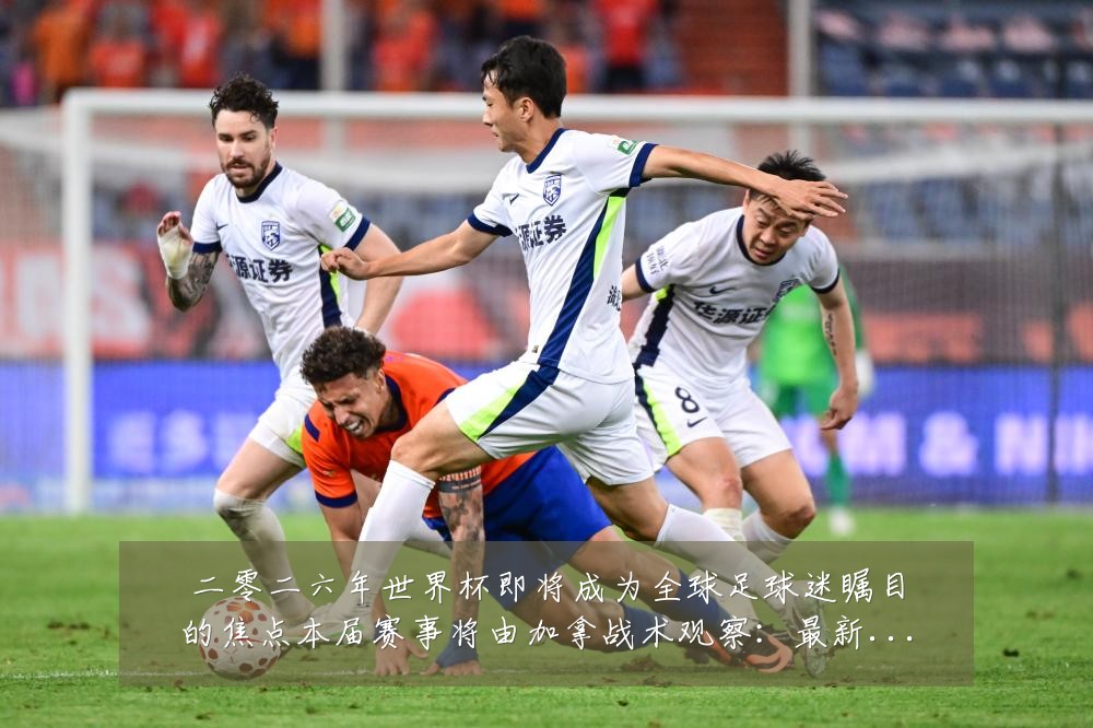 二零二六年世界杯即将成为全球足球迷瞩目的焦点本届赛事将由加拿战术观察：最新赛事动态与深度分析