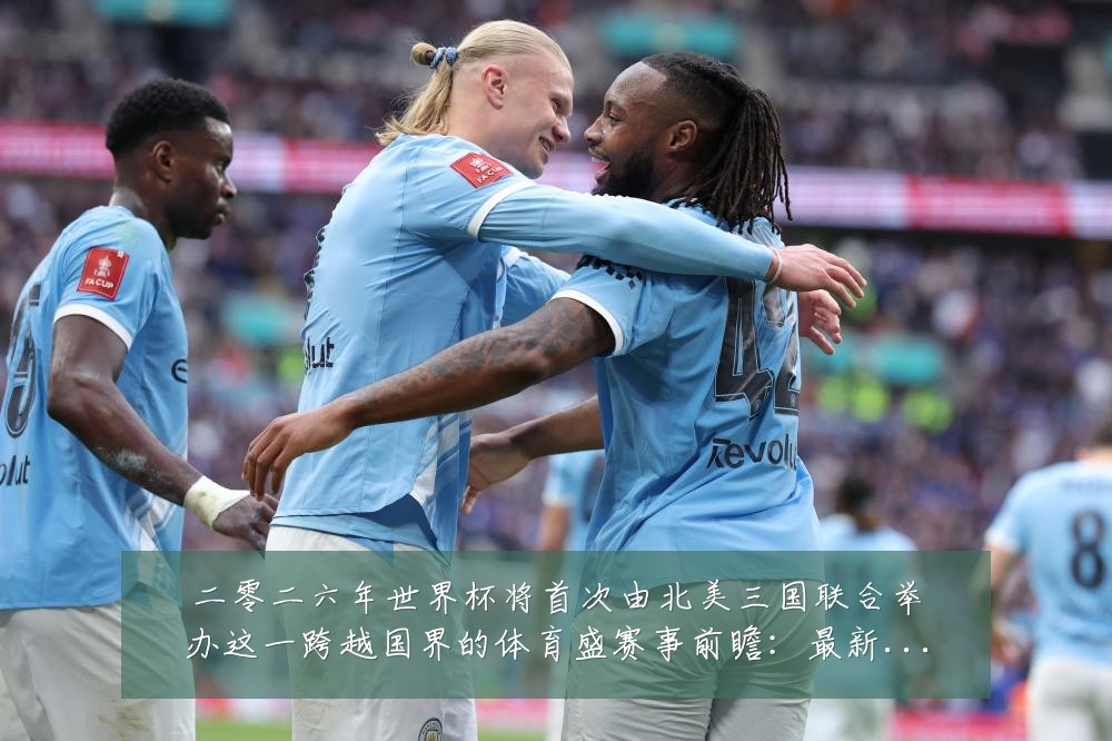 二零二六年世界杯将首次由北美三国联合举办这一跨越国界的体育盛赛事前瞻：最新赛事动态与深度分析