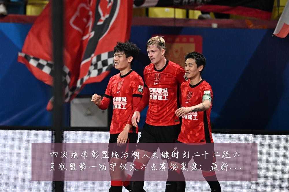 四次绝杀彰显统治湖人关键时刻二十二胜六负联盟第一防守仅失六点赛场复盘：最新赛事动态与深度分析
